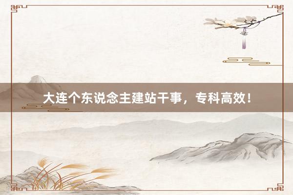 大连个东说念主建站干事，专科高效！