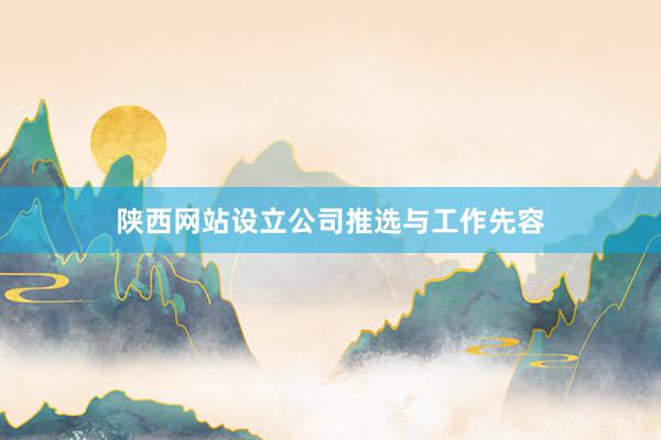 陕西网站设立公司推选与工作先容
