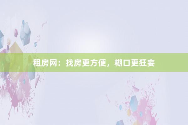 租房网：找房更方便，糊口更狂妄