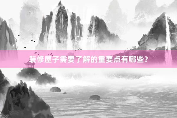 装修屋子需要了解的重要点有哪些？