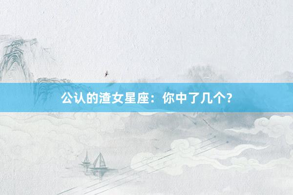 公认的渣女星座：你中了几个？