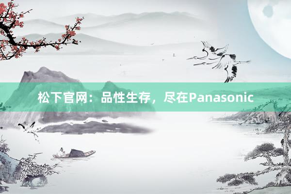 松下官网：品性生存，尽在Panasonic