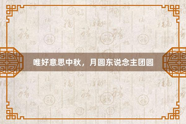 唯好意思中秋，月圆东说念主团圆