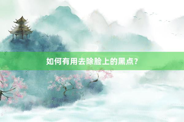如何有用去除脸上的黑点？