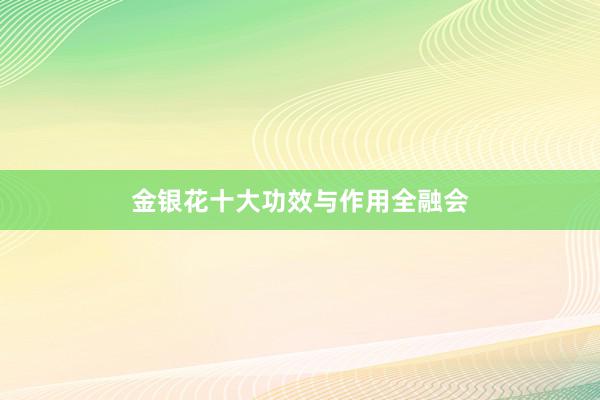 金银花十大功效与作用全融会