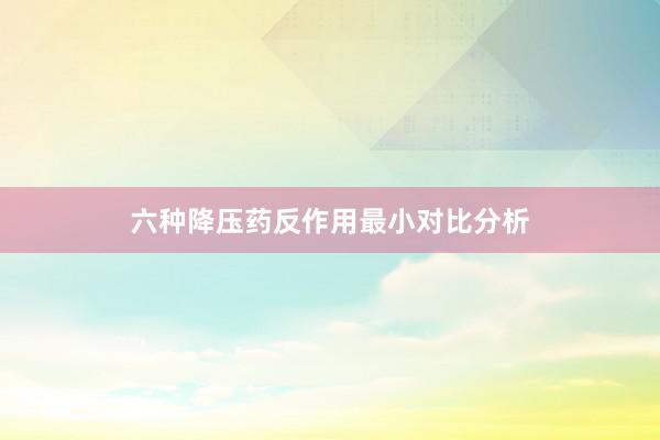 六种降压药反作用最小对比分析
