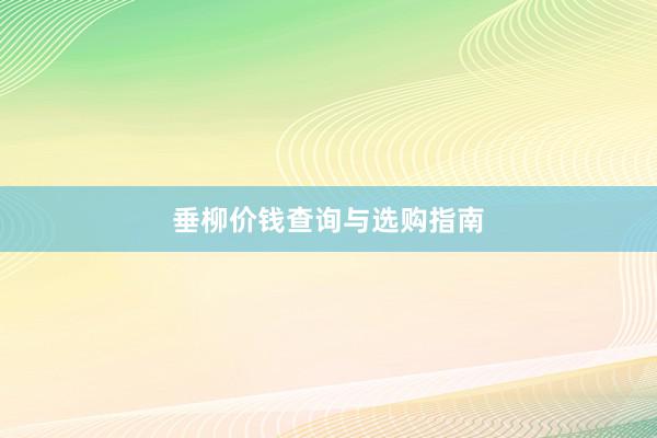 垂柳价钱查询与选购指南
