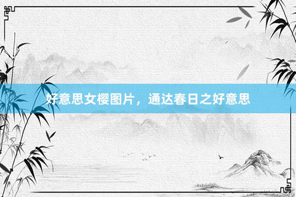 好意思女樱图片，通达春日之好意思