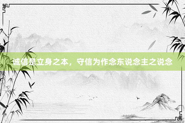 诚信是立身之本，守信为作念东说念主之说念