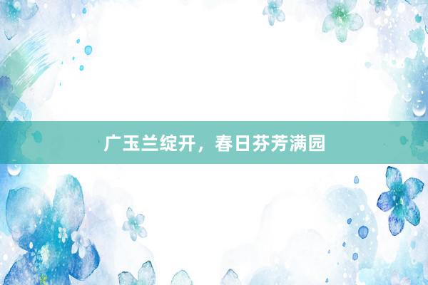 广玉兰绽开，春日芬芳满园