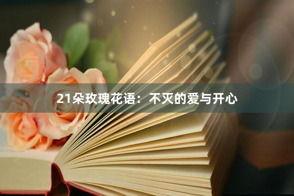 21朵玫瑰花语：不灭的爱与开心