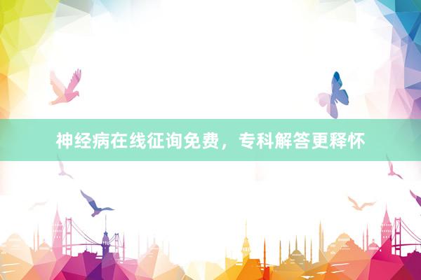 神经病在线征询免费，专科解答更释怀