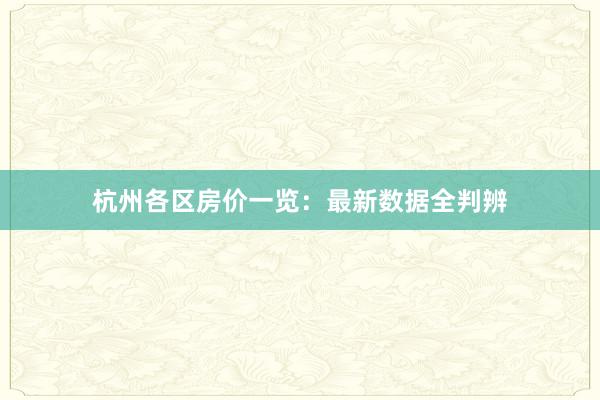 杭州各区房价一览:最新数据全判辨