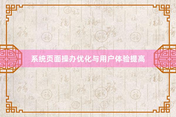 系统页面操办优化与用户体验提高