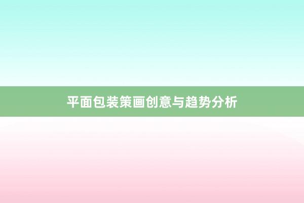 平面包装策画创意与趋势分析